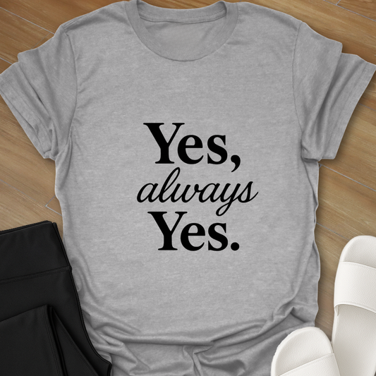 Yes, Always, Yes. T-Shirt