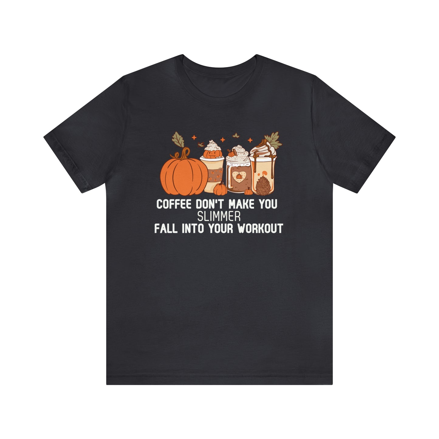 Coffee Don't Make You Slimmer: Fall Into Your Workout Tee Printify