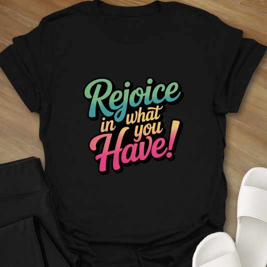 Rejoice in What You Have! T-Shirt