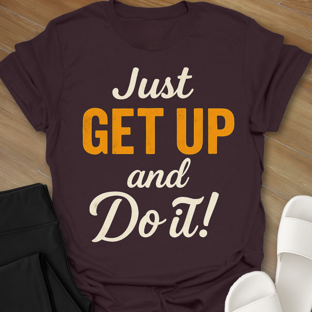 Just GET UP and DO IT! T-Shirt