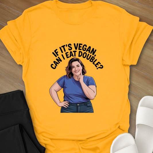 If It's VEGAN, Can I EAT DOUBLE? T-Shirt