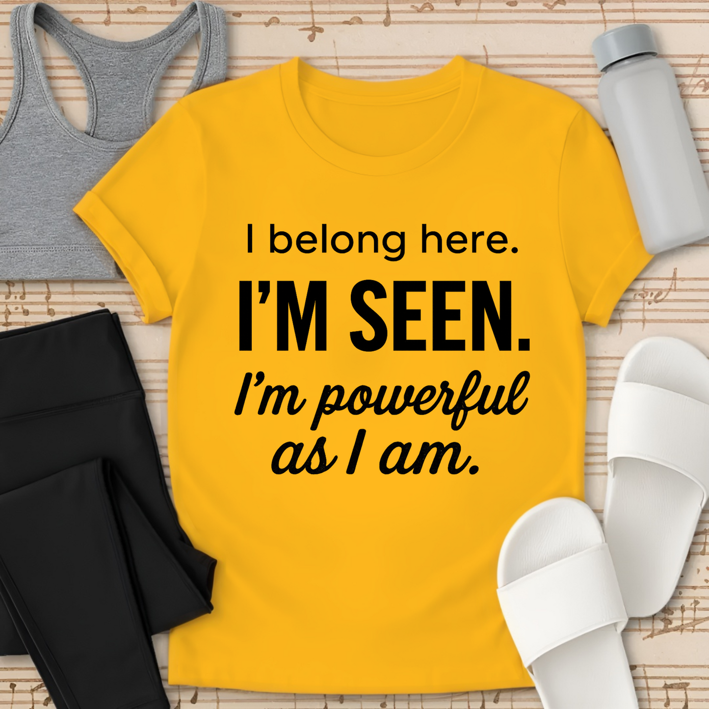 I Belong here. I'M SEEN. I'm powerful as I am. T-shirt