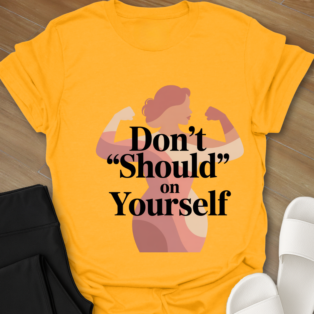Don't SHOULD on Yourself-Shirt