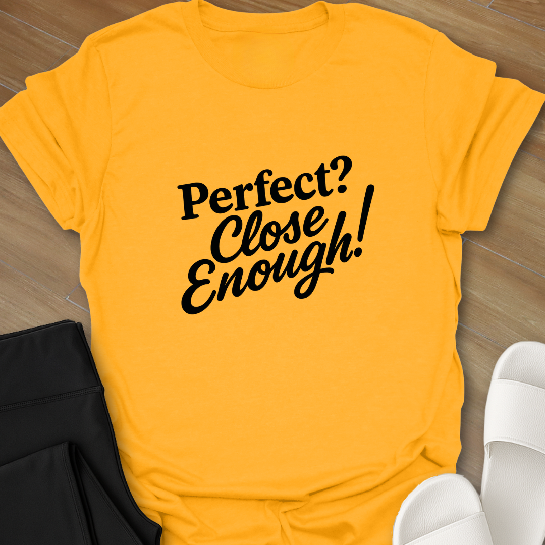 Perfect? Close Enough! T-Shirt