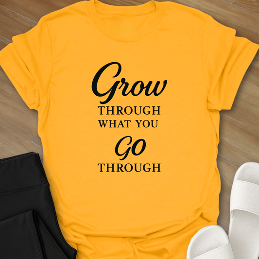 Grow Through What You Go Through T-Shirt