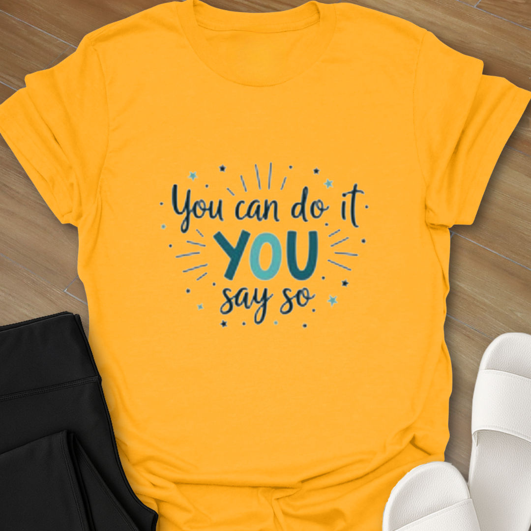You can do it YOU say so T-Shirt