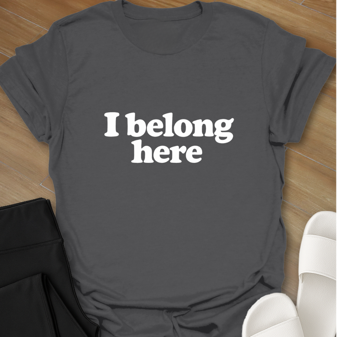 I belong here. T-shirt