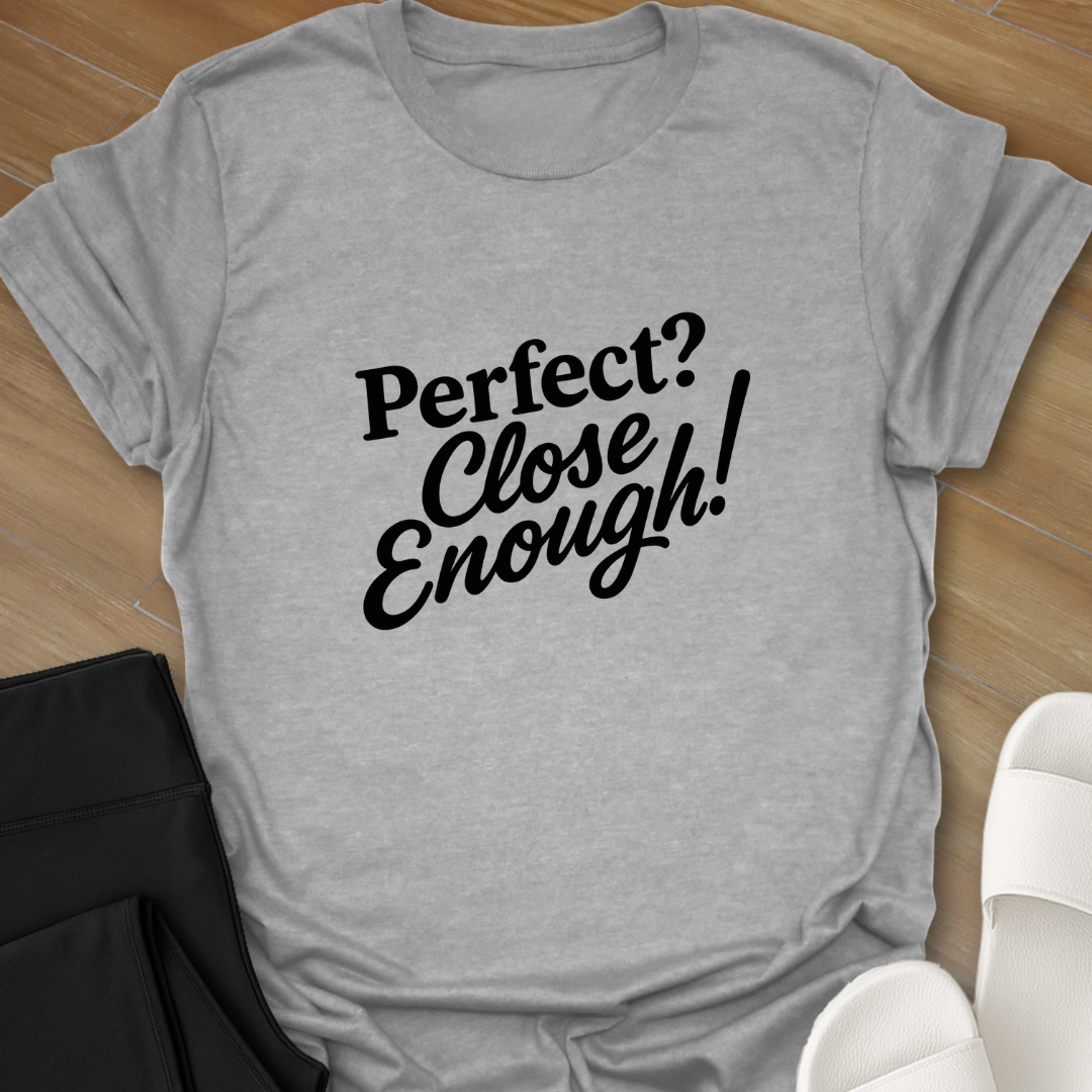 Perfect? Close Enough! T-Shirt