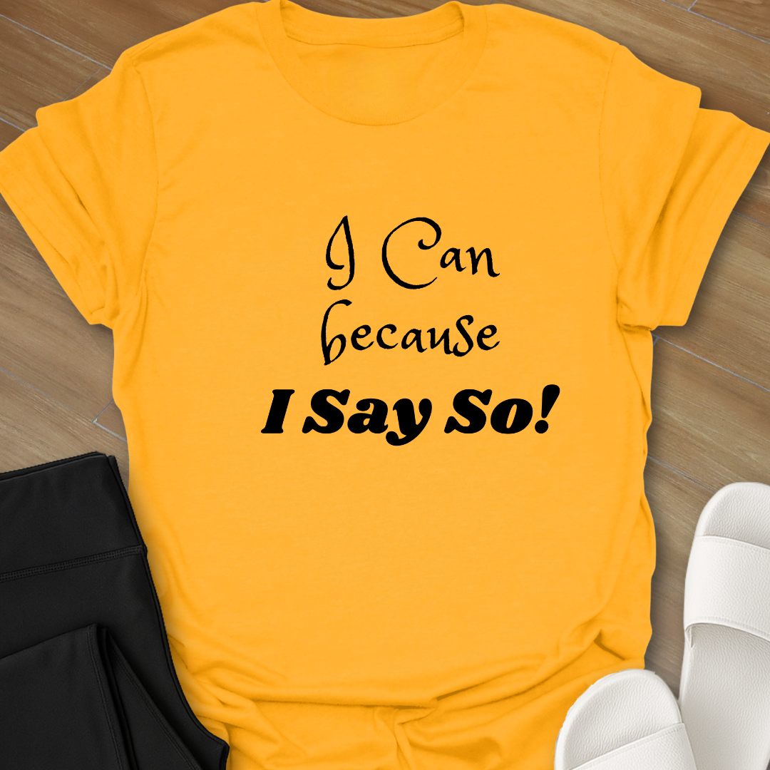 "I Can because I Say So" T-Shirt