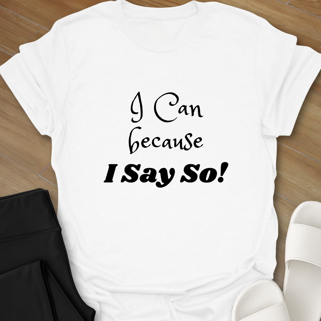 "I Can because I Say So" T-Shirt
