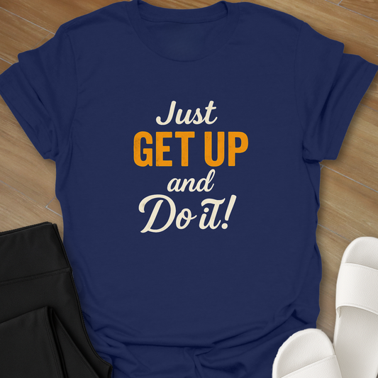 Just GET UP and DO IT! T-Shirt