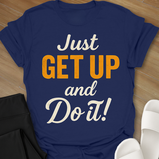 Just GET UP and DO IT! T-Shirt
