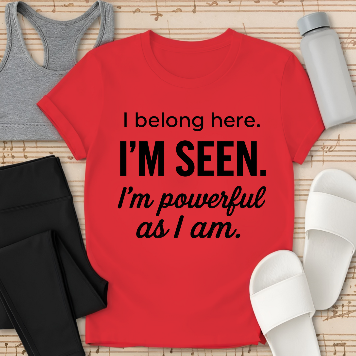 I Belong here. I'M SEEN. I'm powerful as I am. T-shirt