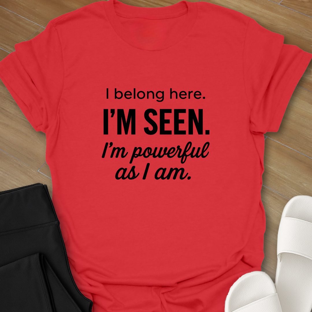 I Belong here. I'M SEEN. I'm powerful as I am. T-shirt
