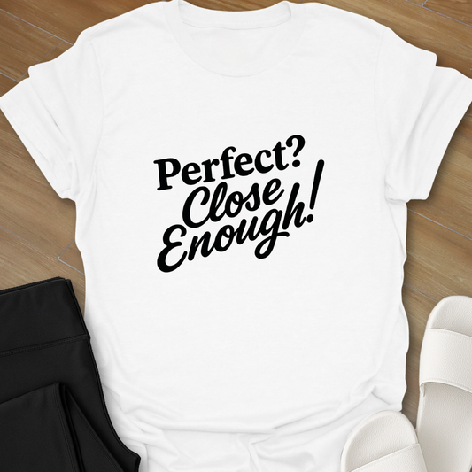 Perfect? Close Enough! T-Shirt