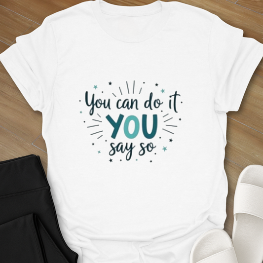You can do it YOU say so T-Shirt