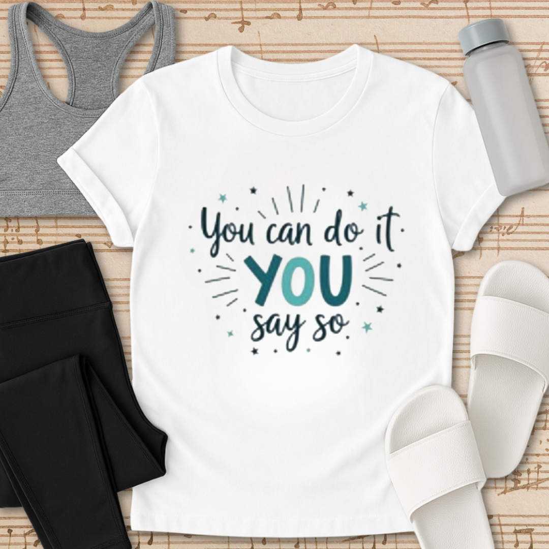 You can do it YOU say so. T-Shirt