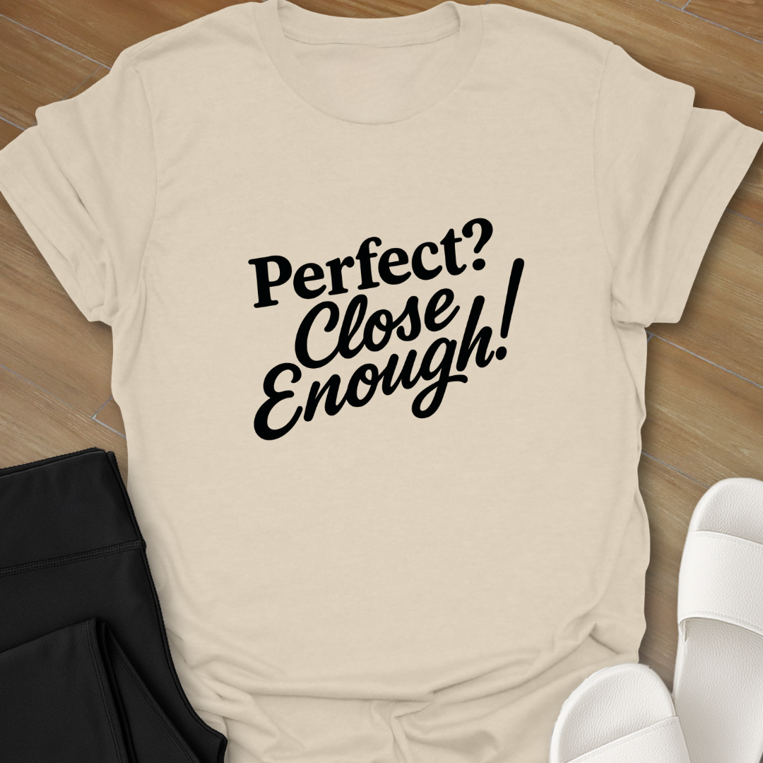Perfect? Close Enough! T-Shirt