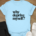 Why Deprive Myself T-Shirt