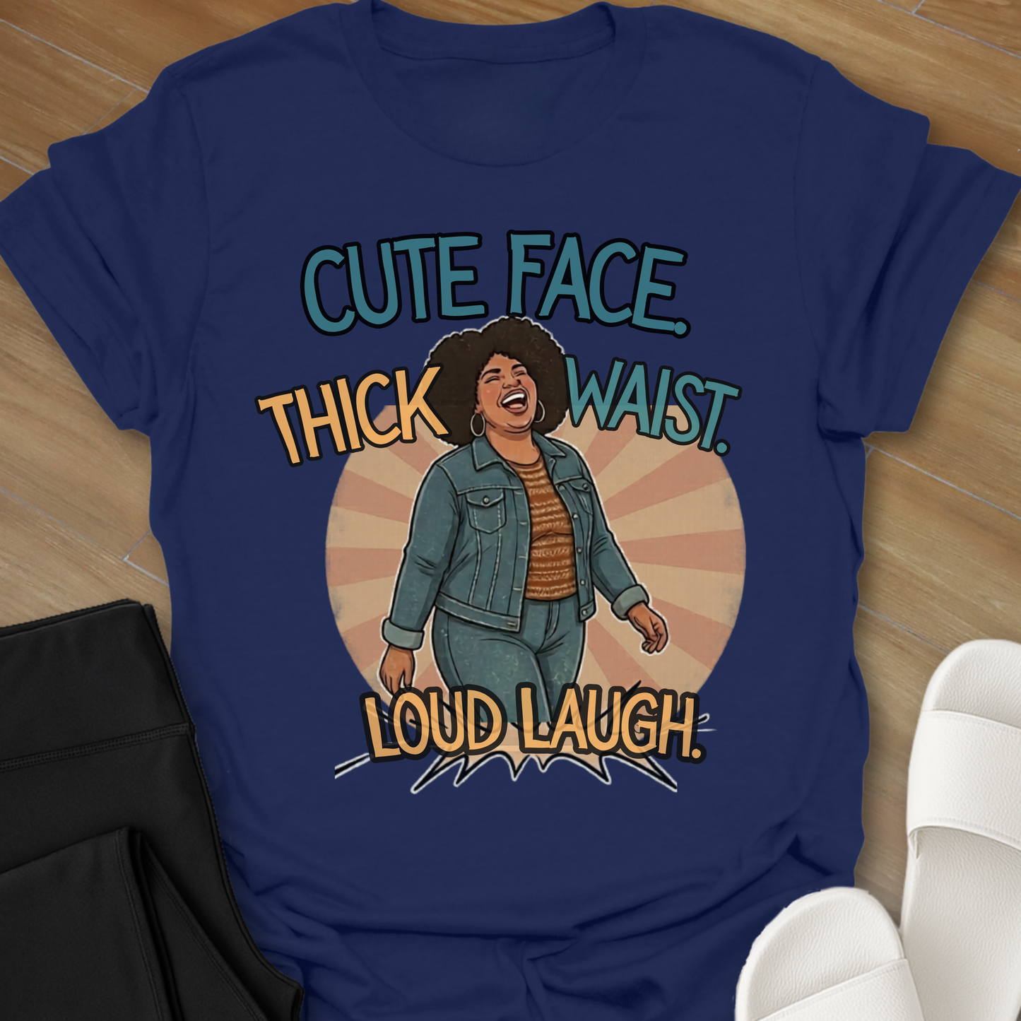 Cute Face. Thick Waist. Loud Laugh T-Shirt