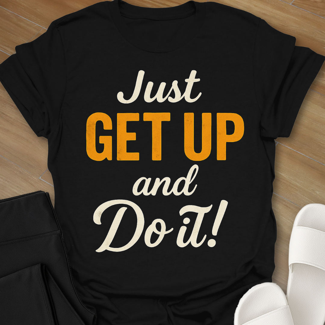 Just GET UP and DO IT! T-Shirt