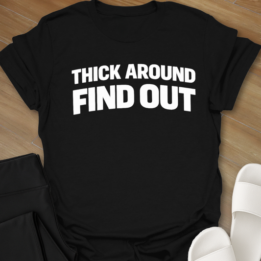 Thick Around Find Out T-Shirt