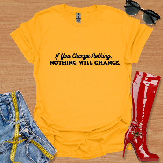 If You Change Nothing, Nothing Will Change. Text T-Shirt