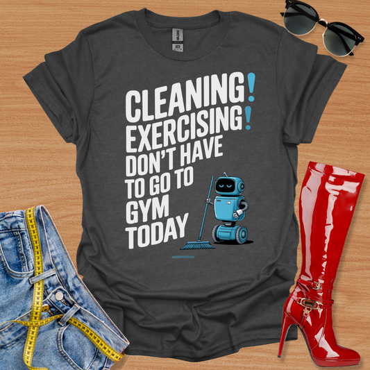 Cleaning is Exercising! Don't Have To Go To Gym Today T-Shirt