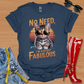 No Need, I'm Already Fabulous T-Shirt