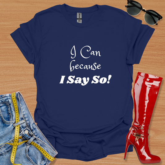 "I Can because I Say So!" T-Shirt