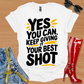 Yes You Can.  Keep Giving it Your Best SHOT. T-Shirt