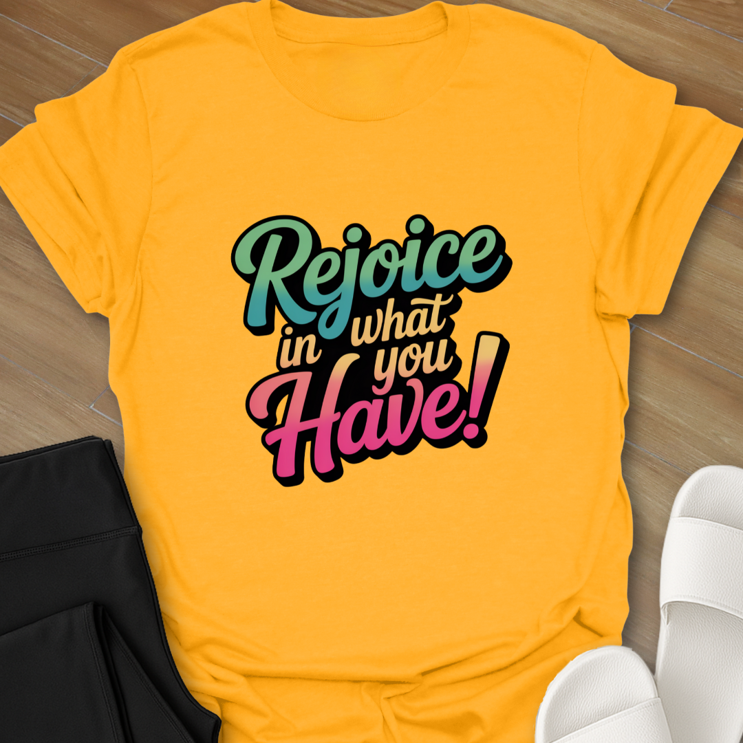 Rejoice in What You Have! T-Shirt