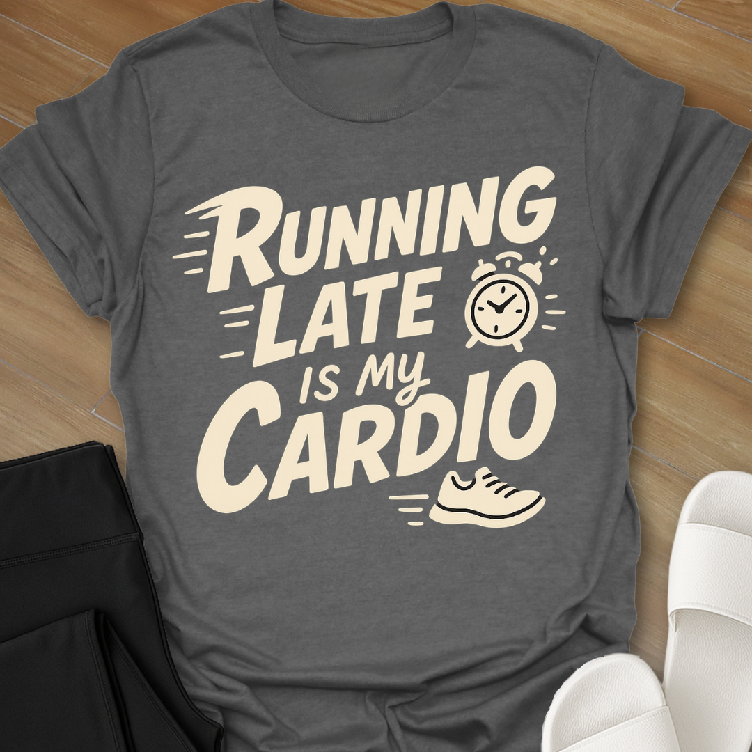 Running Late Is My Cardio T-Shirt