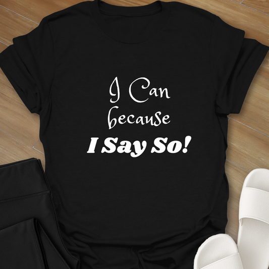 "I Can because I Say So" T-Shirt