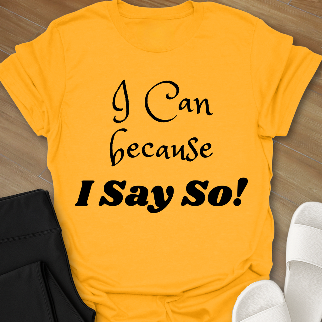 "I Can because I Say So" T-Shirt