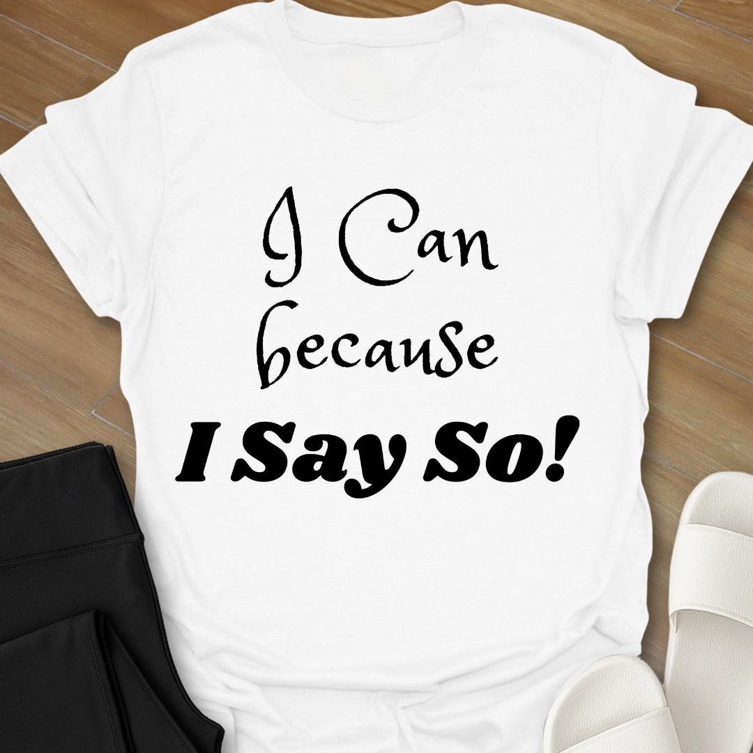 "I Can because I Say So" T-Shirt