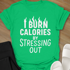 I Burn Calories By Stressing Out T-Shirt