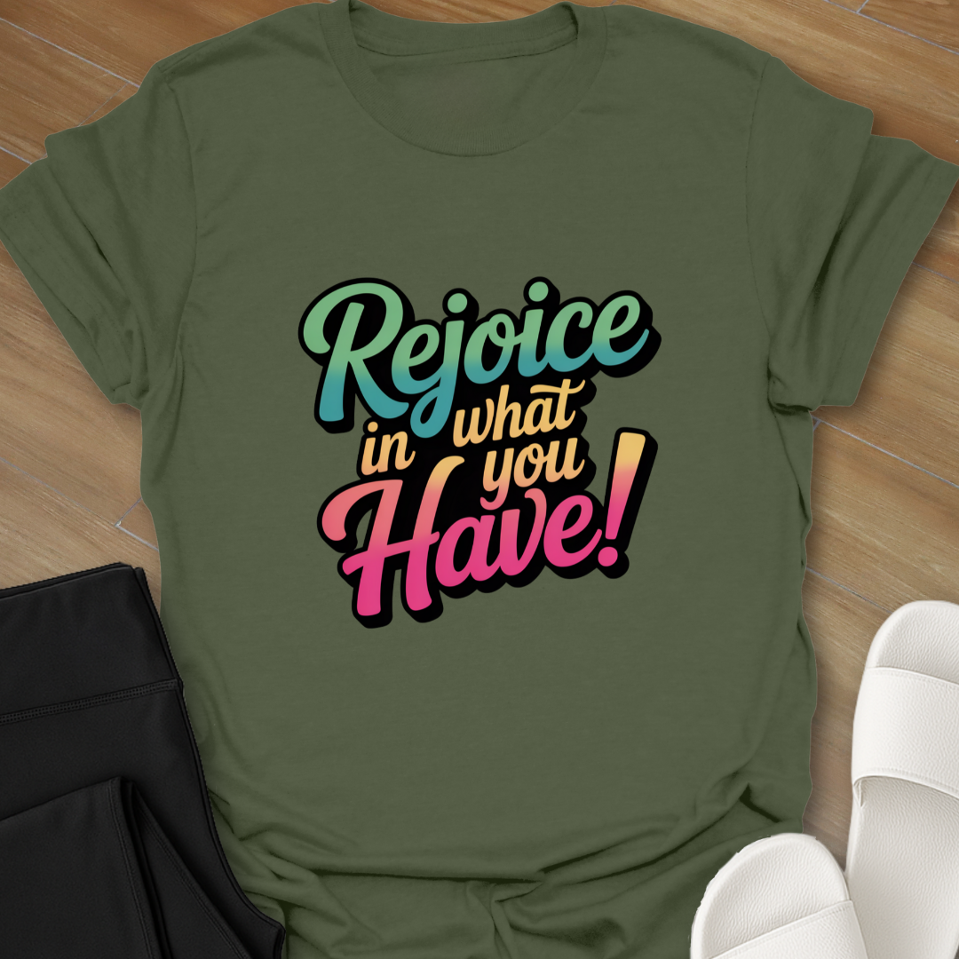 Rejoice in What You Have! T-Shirt