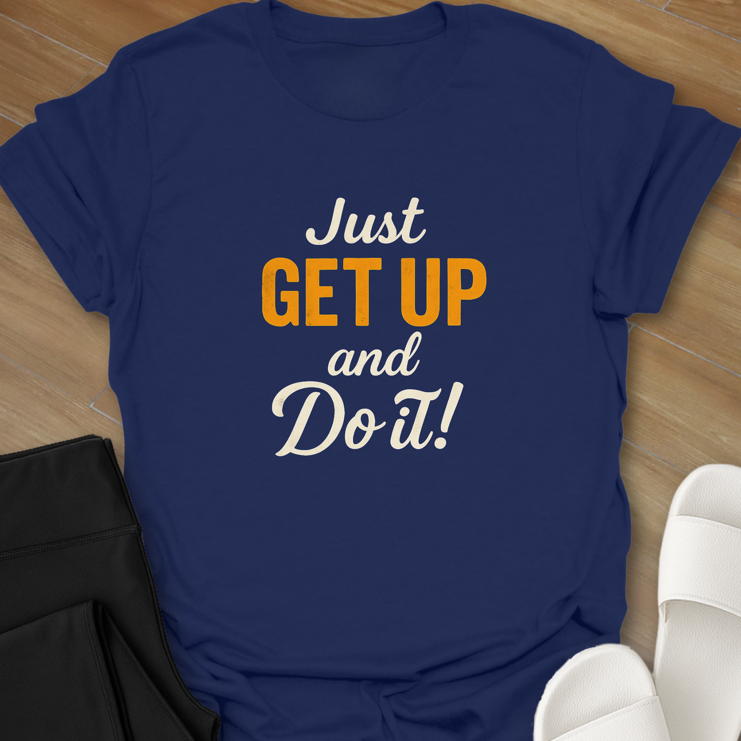 Just GET UP and DO IT! T-Shirt