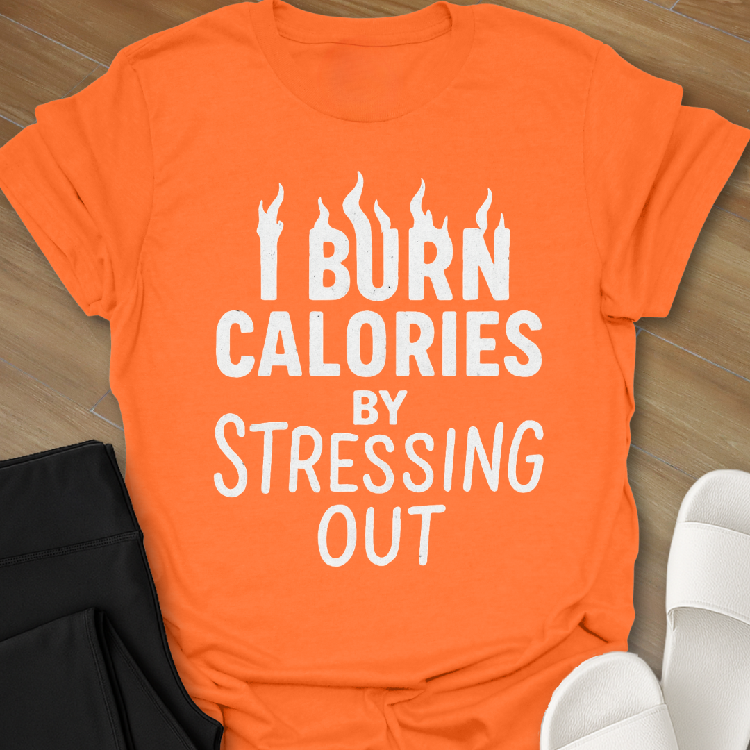 I Burn Calories By Stressing Out T-Shirt