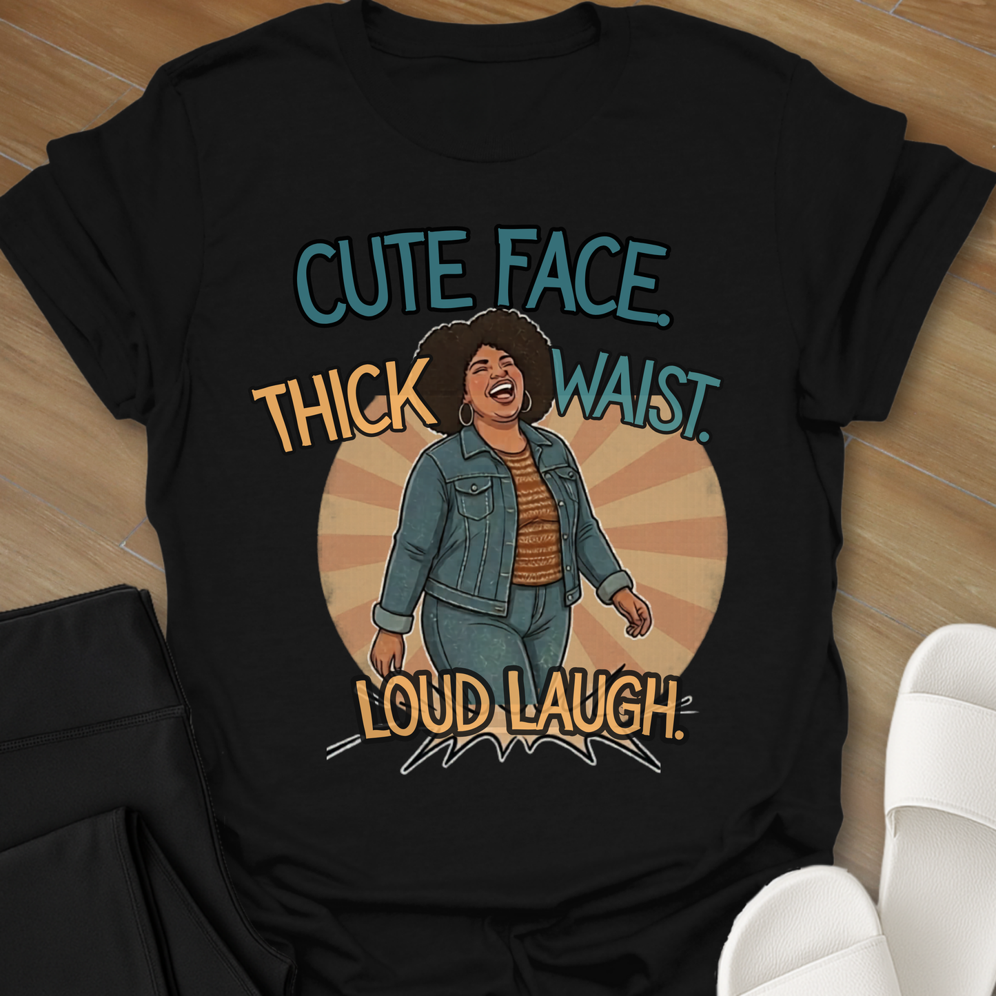Cute Face. Thick Waist. Loud Laugh T-Shirt