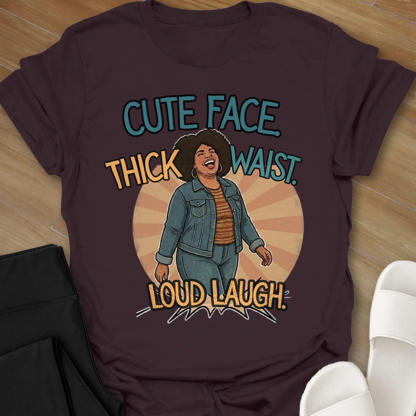 Cute Face. Thick Waist. Loud Laugh T-Shirt