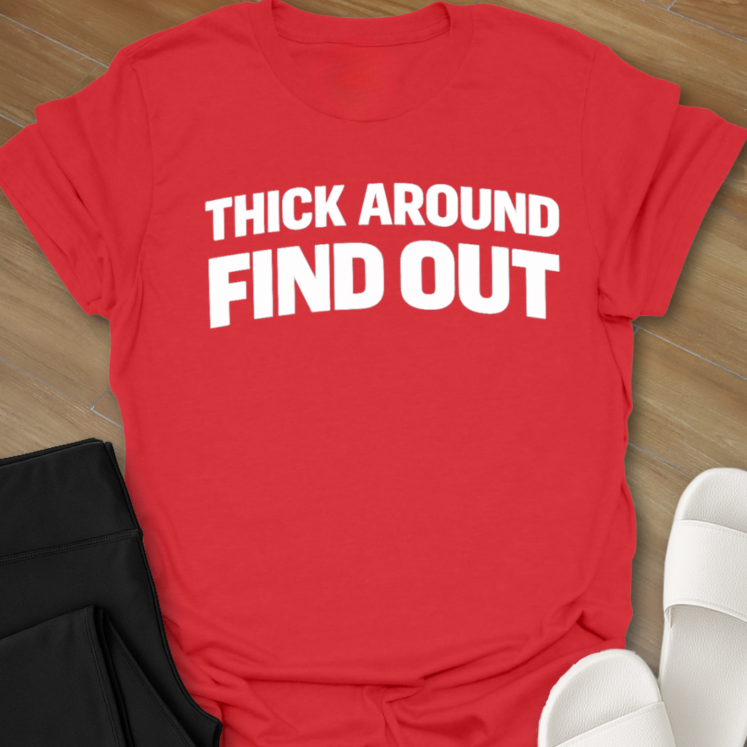 Thick Around Find Out T-Shirt