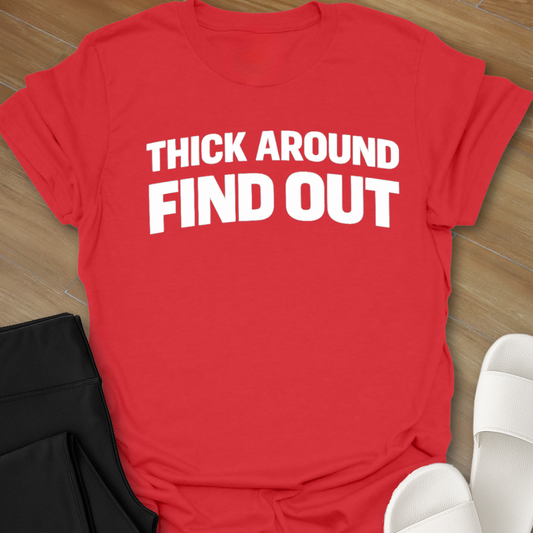 Thick Around Find Out T-Shirt