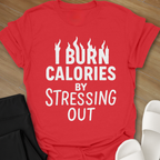 I Burn Calories By Stressing Out T-Shirt