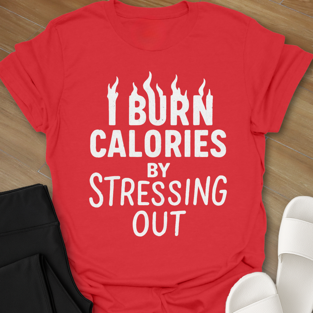 I Burn Calories By Stressing Out T-Shirt