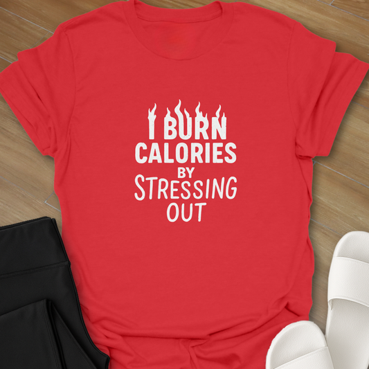 I Burn Calories By Stressing Out T-Shirt