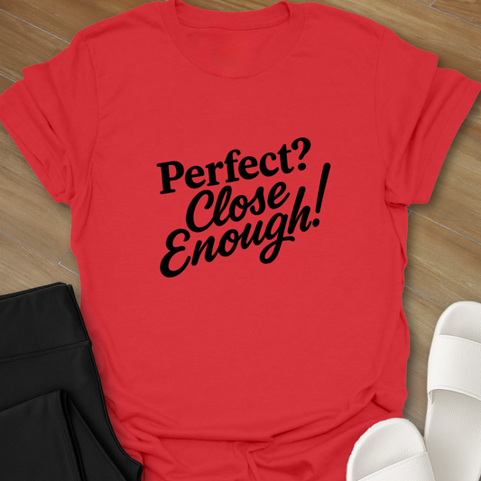 Perfect? Close Enough! T-Shirt