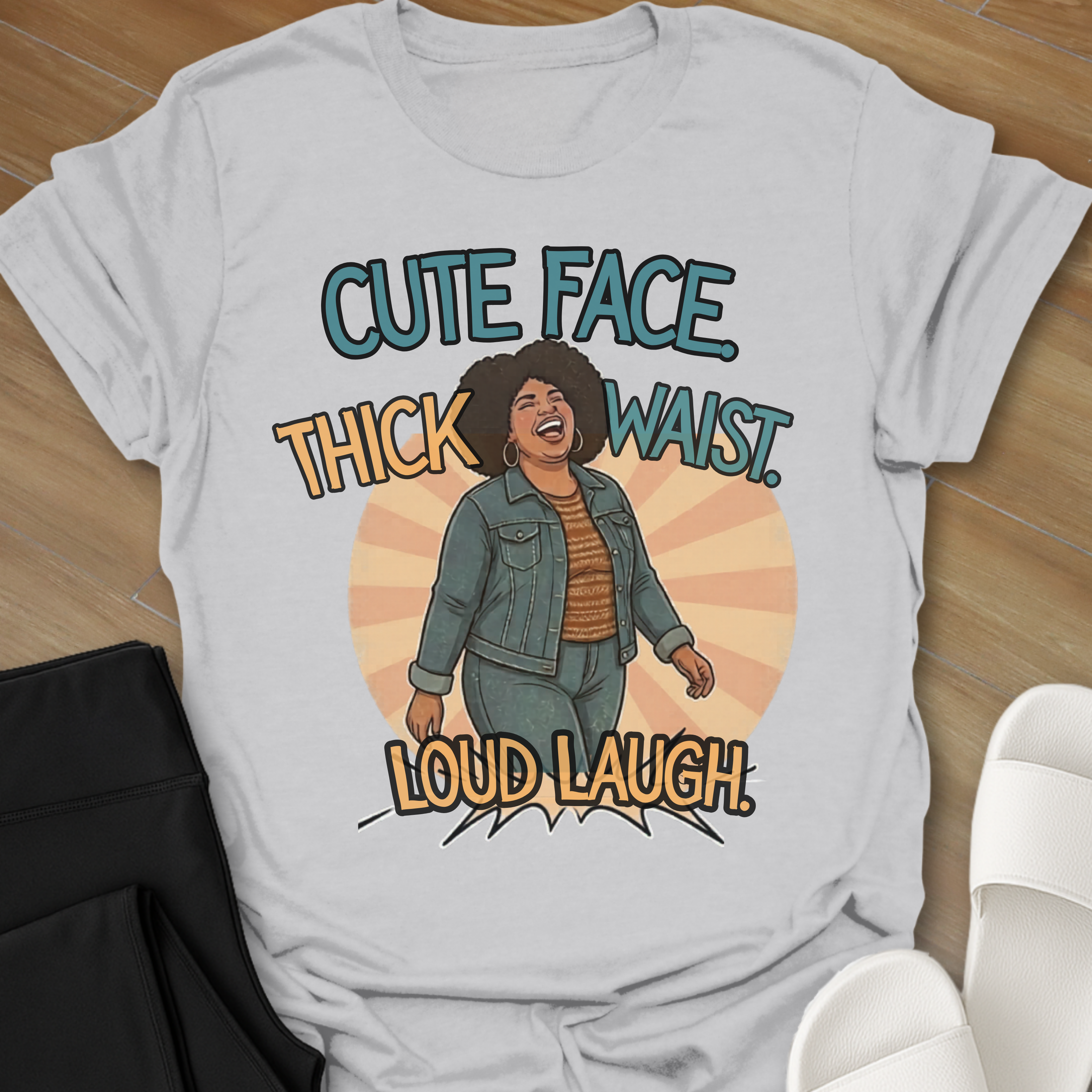 Cute Face. Thick Waist. Loud Laugh T-Shirt