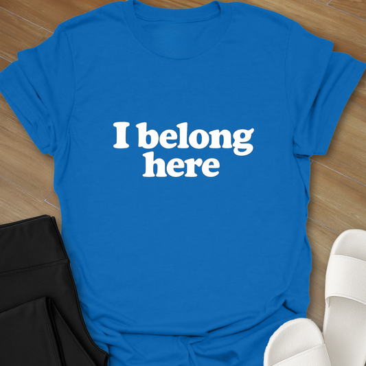 I belong here. T-shirt